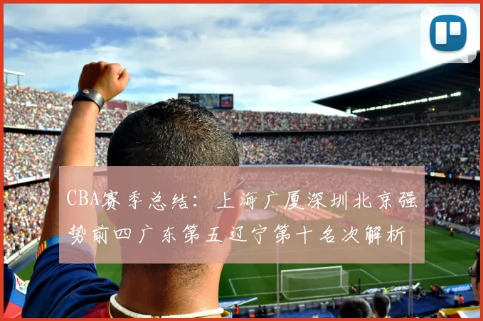 CBA赛季总结：上海广厦深圳北京强势前四广东第五辽宁第十名次解析