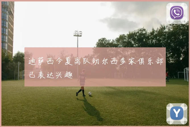 迪萨西今夏离队切尔西多家俱乐部已表达兴趣
