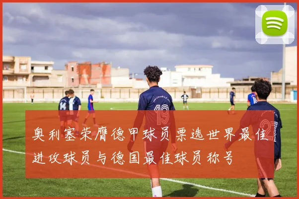 奥利塞荣膺德甲球员票选世界最佳进攻球员与德国最佳球员称号