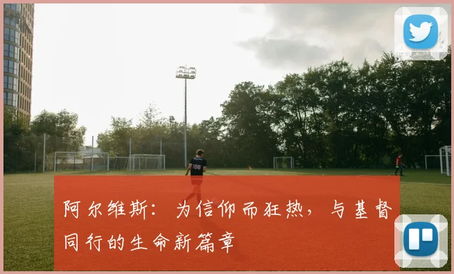 阿尔维斯：为信仰而狂热，与基督同行的生命新篇章