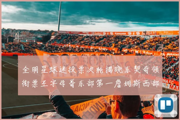 全明星球迷投票次轮揭晓东契奇领衔票王字母哥东部第一詹姆斯西部第八