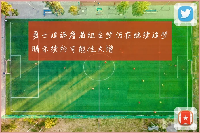 勇士追逐詹眉组合梦仍在继续追梦暗示续约可能性大增