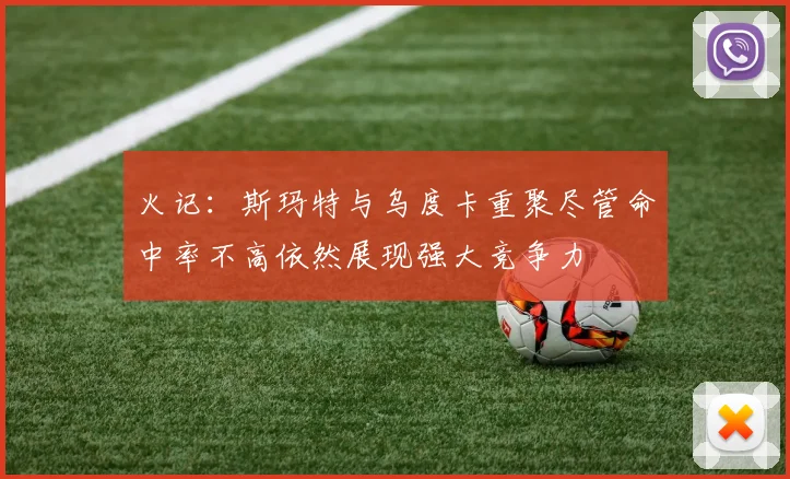 火记：斯玛特与乌度卡重聚尽管命中率不高依然展现强大竞争力