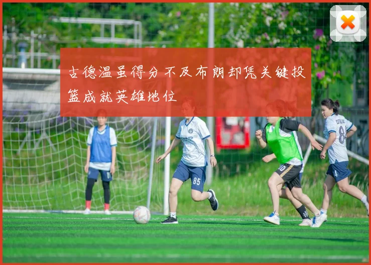 古德温虽得分不及布朗却凭关键投篮成就英雄地位