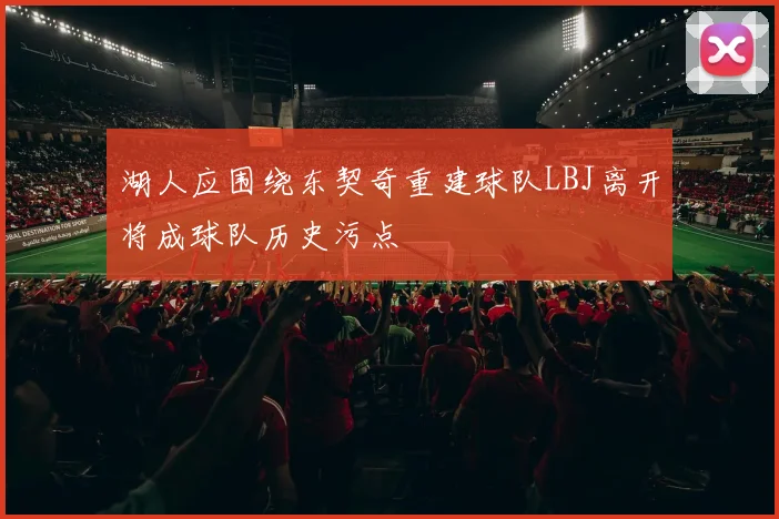湖人应围绕东契奇重建球队LBJ离开将成球队历史污点