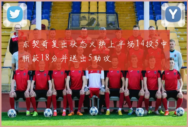 东契奇复出状态火热上半场14投5中斩获18分并送出5助攻