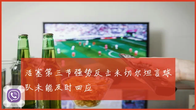 活塞第三节强势反击米切尔坦言球队未能及时回应